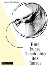 Dagmar Ellen Fischer: Eine kurze Geschichte des Tanzes. Henschel Verlag Leipzig, 2019