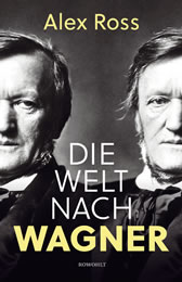 Alex Ross: Die Welt nach Wagner. Ein deutscher Künstler und sein Einfluss auf die Moderne